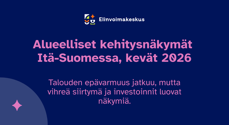 Itä-Suomen elinvoimakeskus - Itä-Suomen kehitysnäkymät kevät 2026